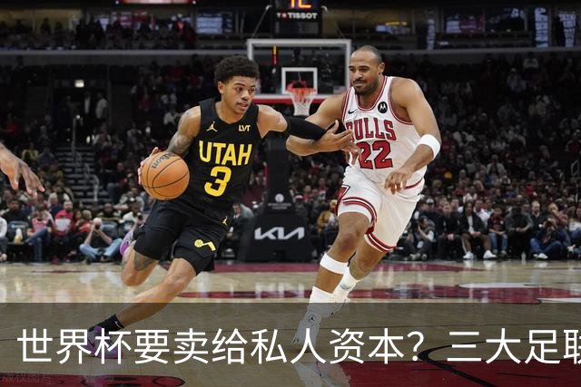 世界杯要卖给私人资本？三大足联发飙了