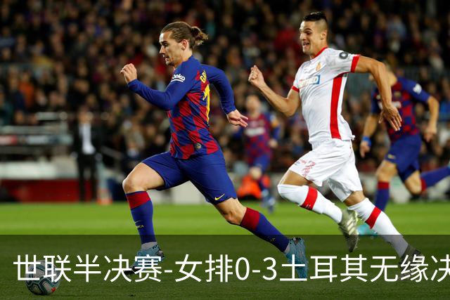 世联半决赛-女排0-3土耳其无缘决赛 庄宇珊15分天津外援冠全场