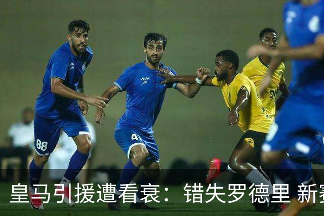 皇马引援遭看衰：错失罗德里 新赛季恐再度四大皆空
