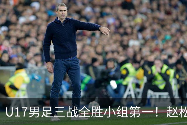 U17男足三战全胜小组第一！赵松源传射孔玺诺破门